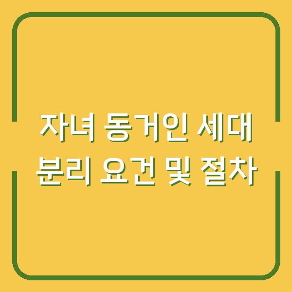 자녀 동거인 세대 분리 요건 및 절차