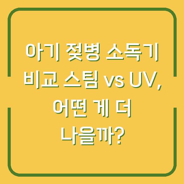아기 젖병 소독기 비교 스팀 vs UV, 어떤 게 더 나을까?