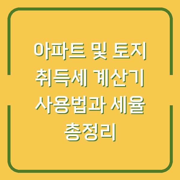 아파트 및 토지 취득세 계산기 사용법과 세율 총정리
