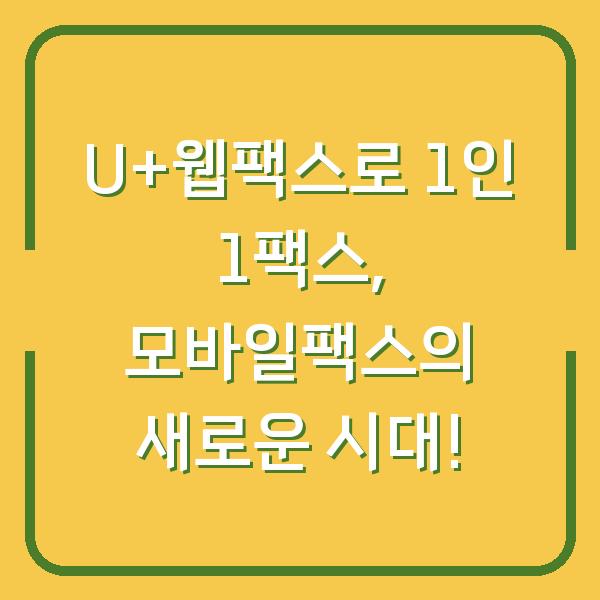 U+웹팩스로 1인 1팩스, 모바일팩스의 새로운 시대!