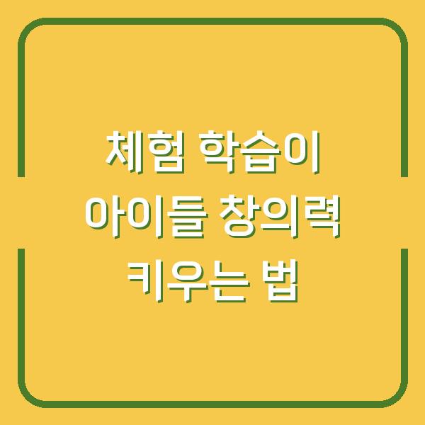 체험 학습이 아이들 창의력 키우는 법