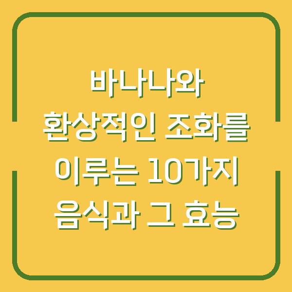 바나나와 환상적인 조화를 이루는 10가지 음식과 그 효능
