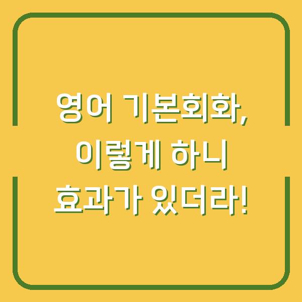 영어 기본회화, 이렇게 하니 효과가 있더라!