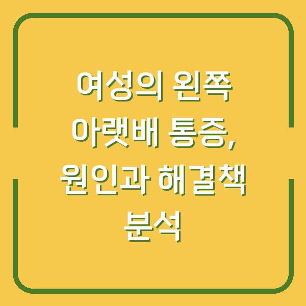 여성의 왼쪽 아랫배 통증, 원인과 해결책 분석