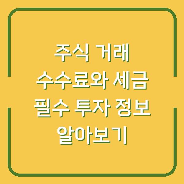 주식 거래 수수료와 세금 필수 투자 정보 알아보기