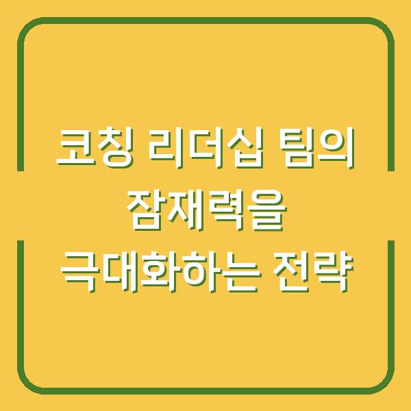 코칭 리더십 팀의 잠재력을 극대화하는 전략