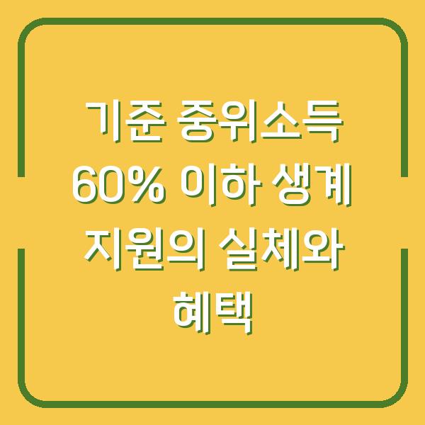 기준 중위소득 60% 이하 생계 지원의 실체와 혜택