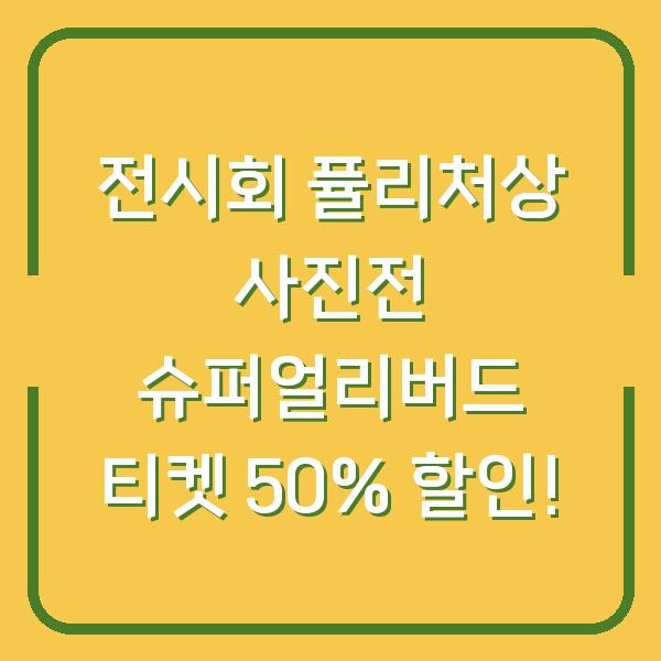 전시회 퓰리처상 사진전 슈퍼얼리버드 티켓 50% 할인!