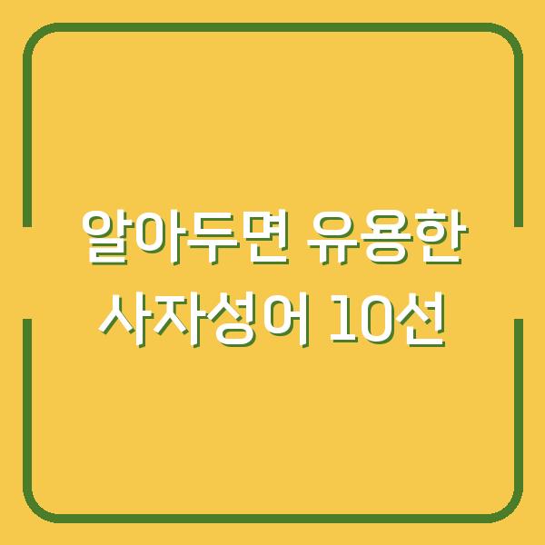 알아두면 유용한 사자성어 10선