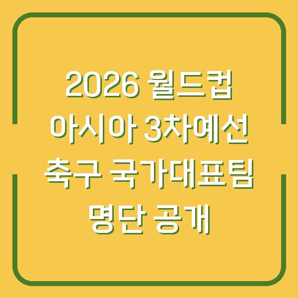 2026 월드컵 아시아 3차예선 축구 국가대표팀 명단 공개
