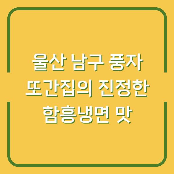 울산 남구 풍자 또간집의 진정한 함흥냉면 맛