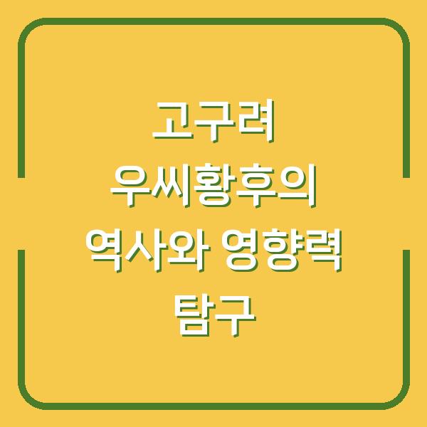 고구려 우씨황후의 역사와 영향력 탐구
