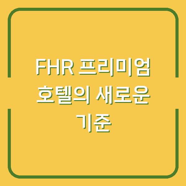 FHR 프리미엄 호텔의 새로운 기준