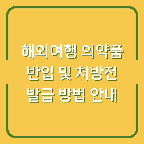 해외여행 의약품 반입 및 처방전 발급 방법 안내