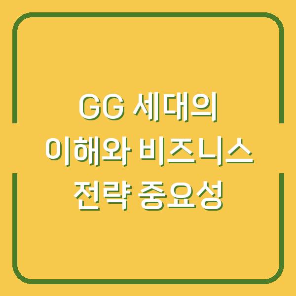 GG 세대의 이해와 비즈니스 전략 중요성