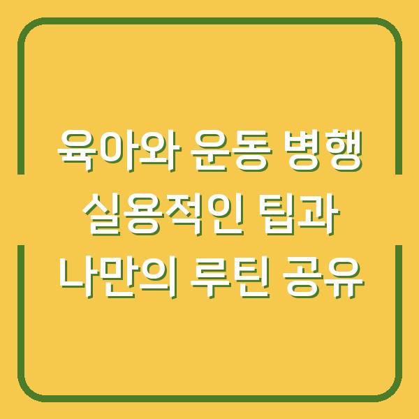 육아와 운동 병행 실용적인 팁과 나만의 루틴 공유