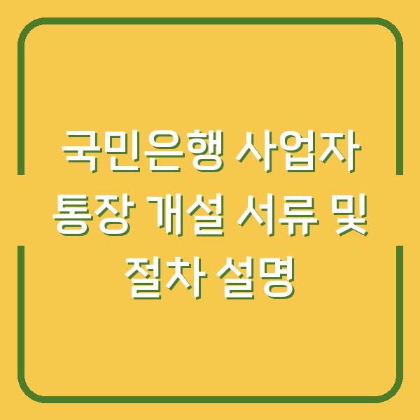 국민은행 사업자 통장 개설 서류 및 절차 설명
