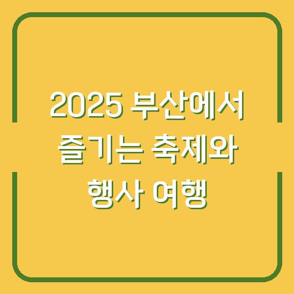 2025 부산에서 즐기는 축제와 행사 여행