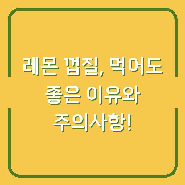 레몬 껍질, 먹어도 좋은 이유와 주의사항!