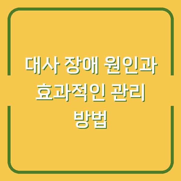 대사 장애 원인과 효과적인 관리 방법