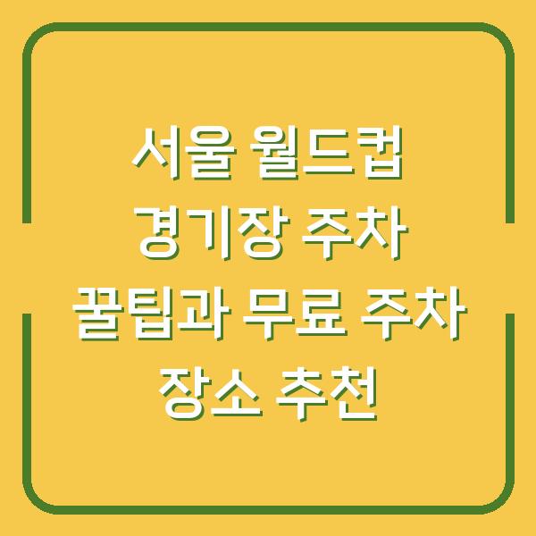 서울 월드컵 경기장 주차 꿀팁과 무료 주차 장소 추천
