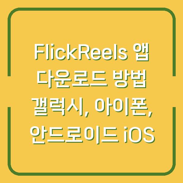 FlickReels 앱 다운로드 방법 갤럭시, 아이폰, 안드로이드 iOS