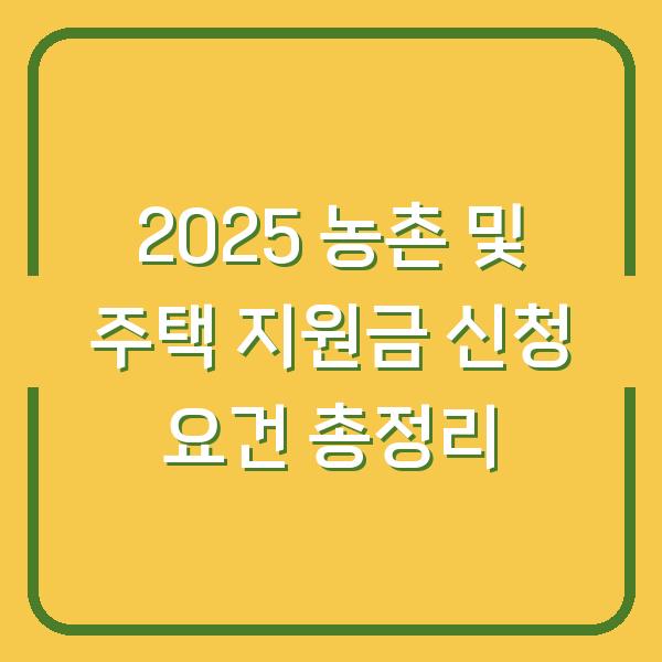 2025 농촌 및 주택 지원금 신청 요건 총정리
