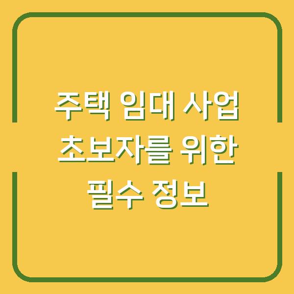 주택 임대 사업 초보자를 위한 필수 정보