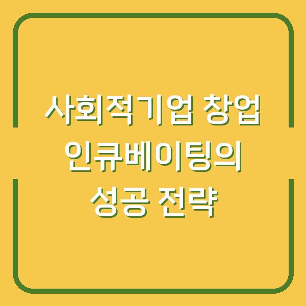 사회적기업 창업 인큐베이팅의 성공 전략