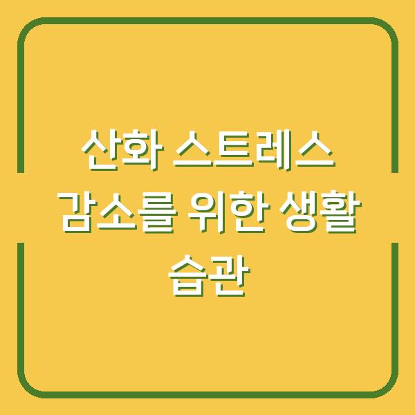 산화 스트레스 감소를 위한 생활 습관
