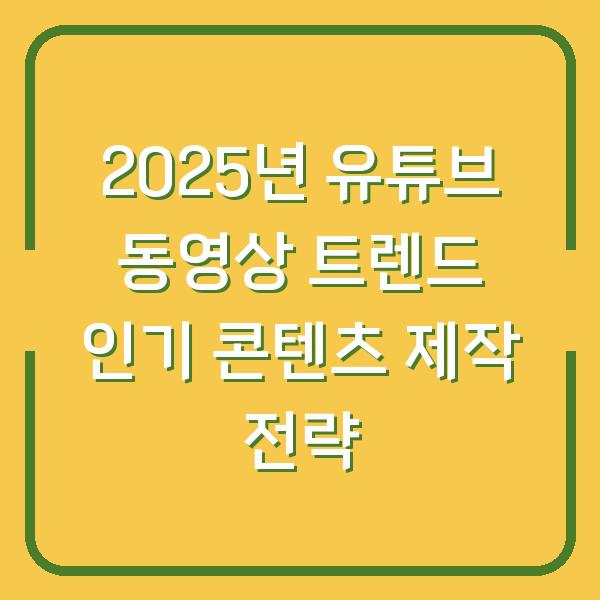 2025년 유튜브 동영상 트렌드 인기 콘텐츠 제작 전략