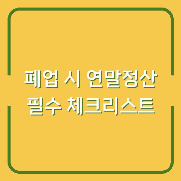 폐업 시 연말정산 필수 체크리스트