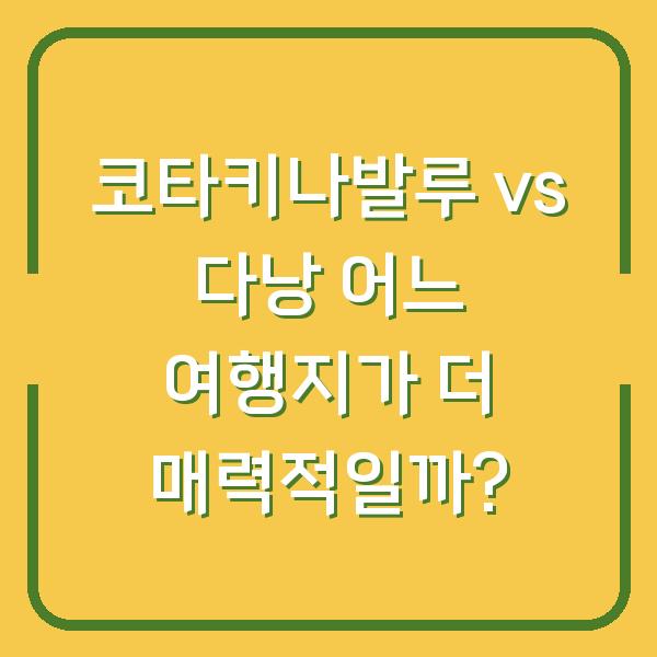 코타키나발루 vs 다낭 어느 여행지가 더 매력적일까?