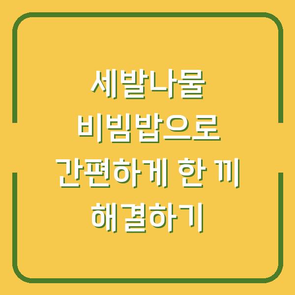세발나물 비빔밥으로 간편하게 한 끼 해결하기