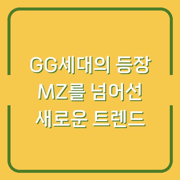 GG세대의 등장 MZ를 넘어선 새로운 트렌드