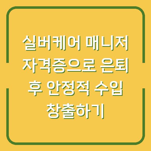 실버케어 매니저 자격증으로 은퇴 후 안정적 수입 창출하기