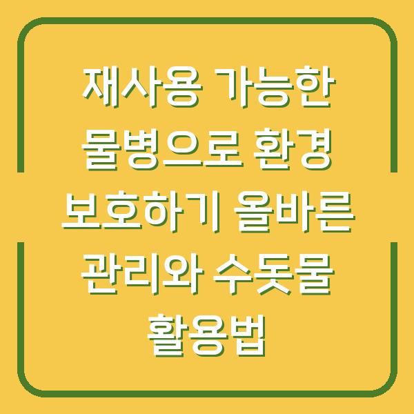 재사용 가능한 물병으로 환경 보호하기 올바른 관리와 수돗물 활용법