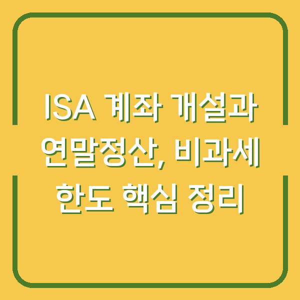 ISA 계좌 개설과 연말정산, 비과세 한도 핵심 정리
