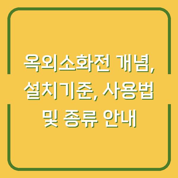 옥외소화전 개념, 설치기준, 사용법 및 종류 안내