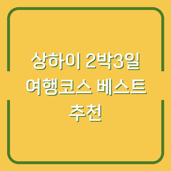상하이 2박3일 여행코스 베스트 추천