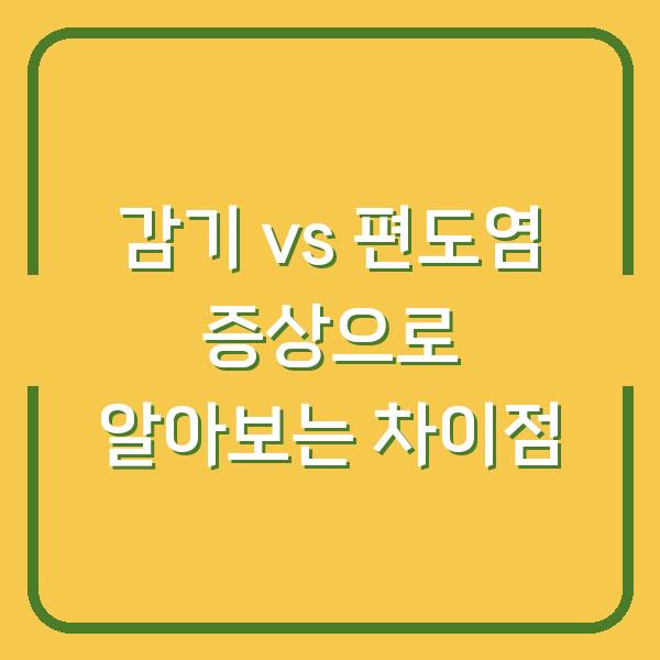 감기 vs 편도염 증상으로 알아보는 차이점