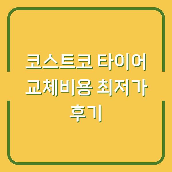 코스트코 타이어 교체비용 최저가 후기