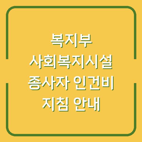 복지부 사회복지시설 종사자 인건비 지침 안내