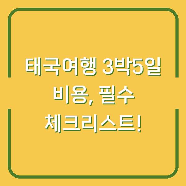 태국여행 3박5일 비용, 필수 체크리스트!