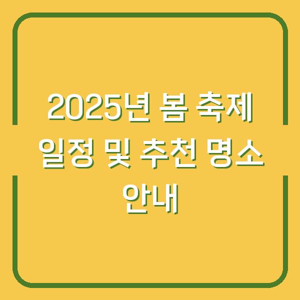 2025년 봄 축제 일정 및 추천 명소 안내