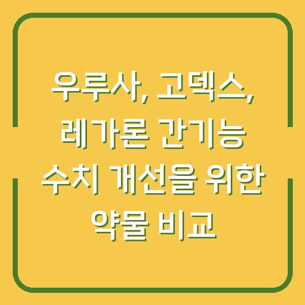 우루사, 고덱스, 레가론 간기능 수치 개선을 위한 약물 비교