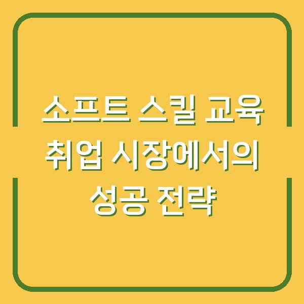 소프트 스킬 교육 취업 시장에서의 성공 전략