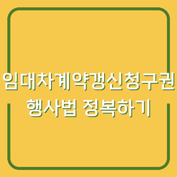 임대차계약갱신청구권 행사법 정복하기