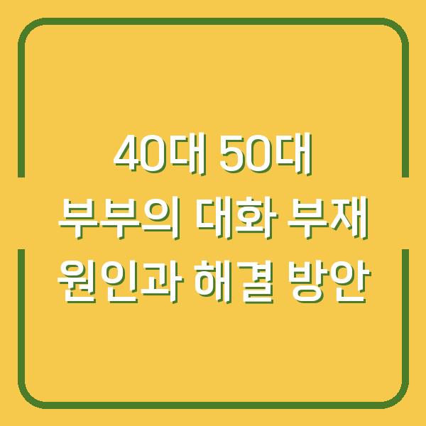 40대 50대 부부의 대화 부재 원인과 해결 방안
