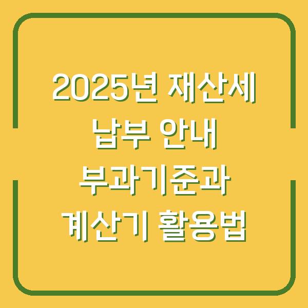 2025년 재산세 납부 안내 부과기준과 계산기 활용법